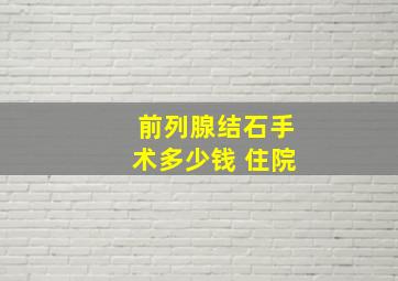 前列腺结石手术多少钱 住院